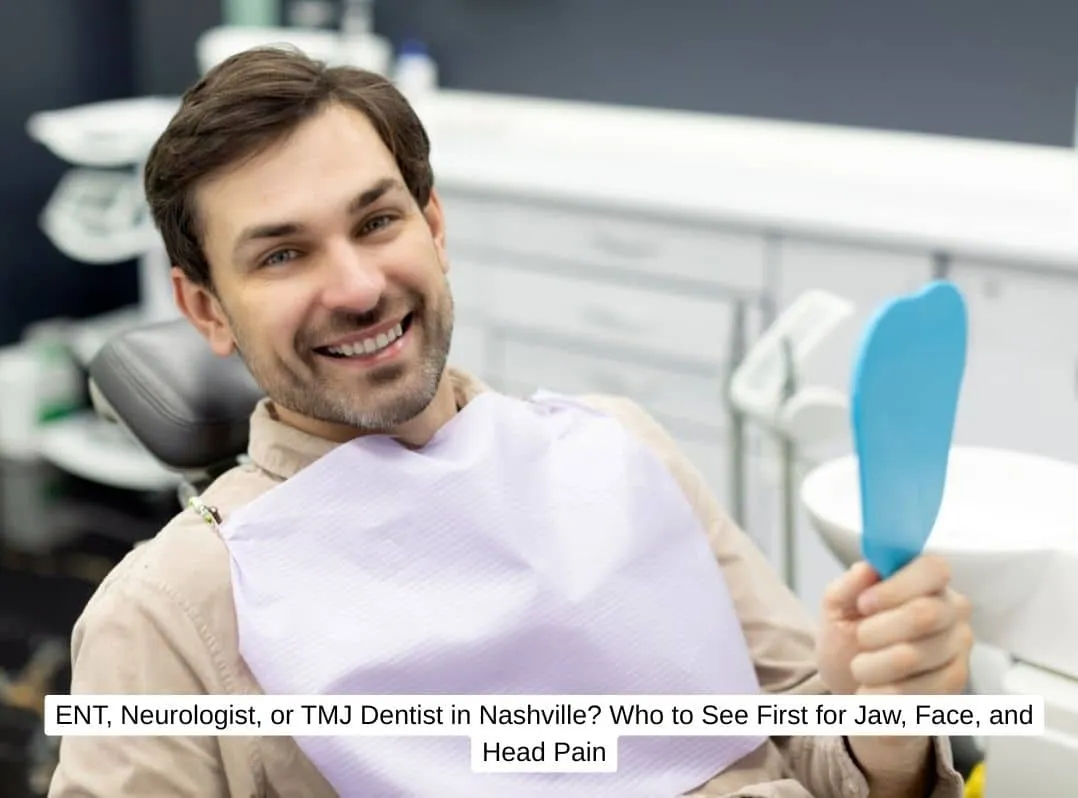 ENT, Neurologist, or TMJ Dentist in Nashville Who to See First for Jaw, Face, and Head Pain